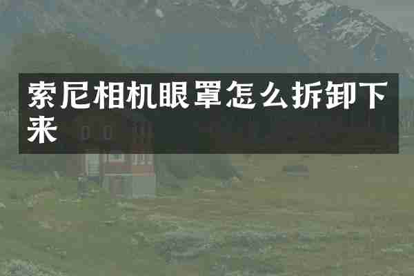 索尼相机眼罩怎么拆卸下来