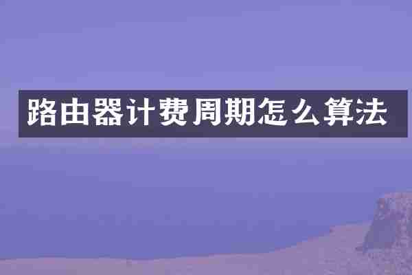 路由器计费周期怎么算法
