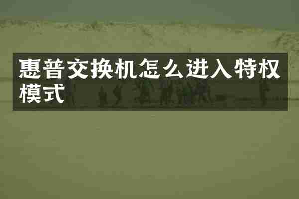 惠普交换机怎么进入特权模式