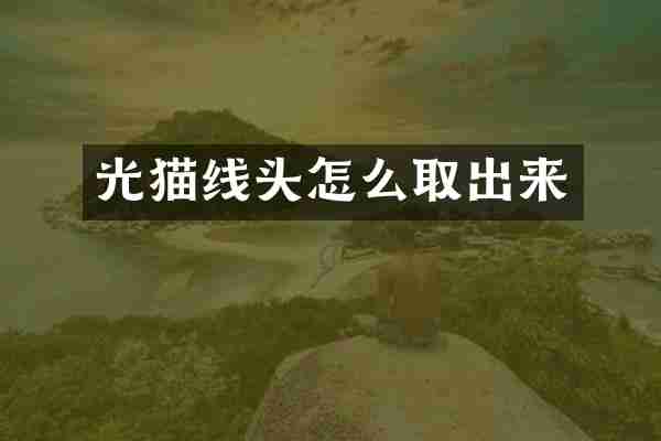 光猫线头怎么取出来