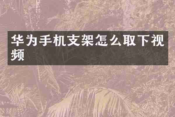 华为手机支架怎么取下视频
