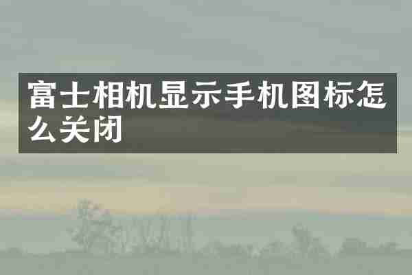 富士相机显示手机图标怎么关闭