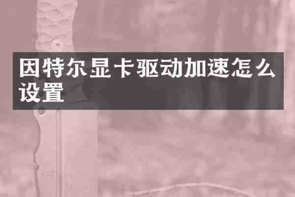 因特尔显卡驱动加速怎么设置