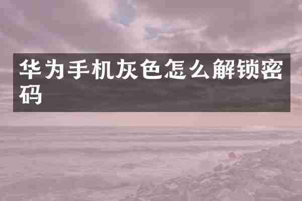 华为手机灰色怎么解锁密码