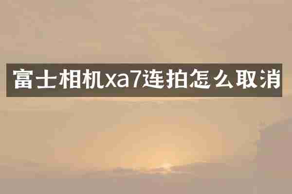 富士相机xa7连拍怎么取消