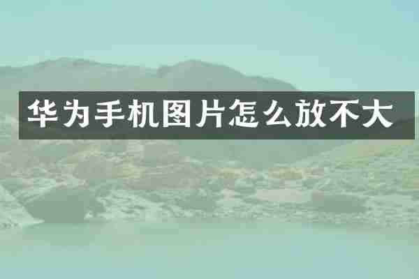 华为手机图片怎么放不大