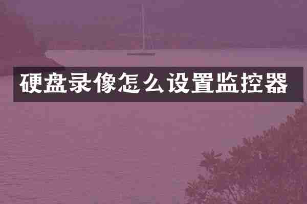 硬盘录像怎么设置监控器