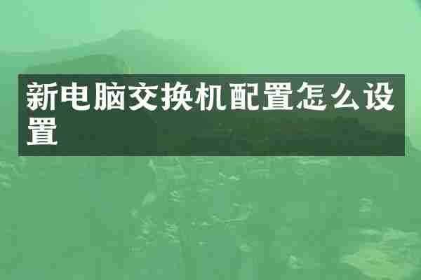 新电脑交换机配置怎么设置