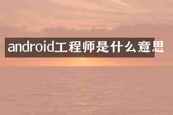 android工程师是什么意思