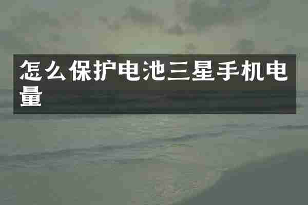 怎么保护电池三星手机电量