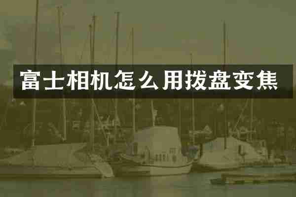 富士相机怎么用拨盘变焦