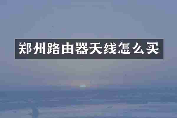 郑州路由器天线怎么买