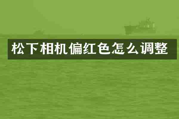 松下相机偏红色怎么调整