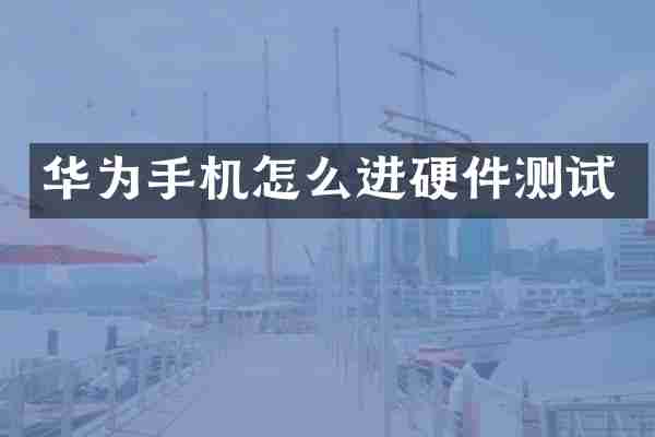 华为手机怎么进硬件测试