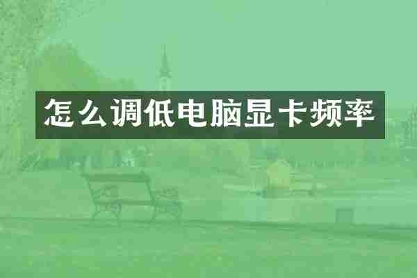 怎么调低电脑显卡频率