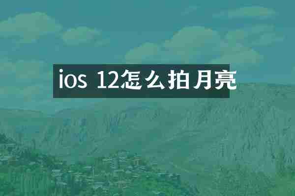 ios 12怎么拍月亮