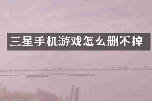 三星手机游戏怎么删不掉