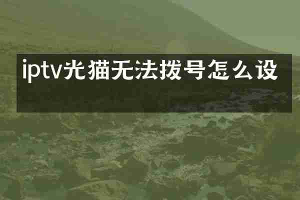 iptv光猫无法拨号怎么设置