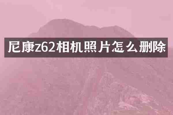 尼康z62相机照片怎么删除