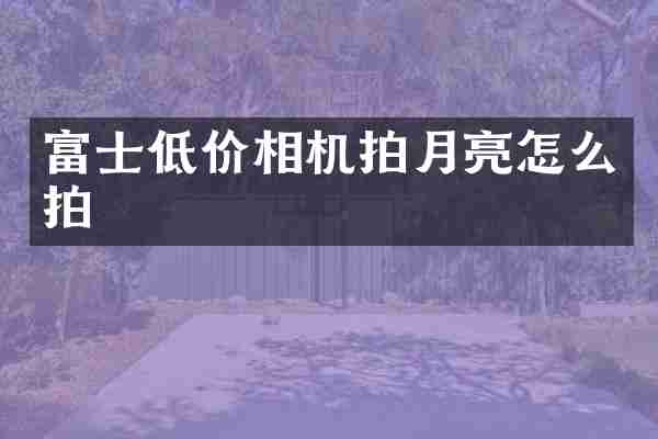 富士低价相机拍月亮怎么拍