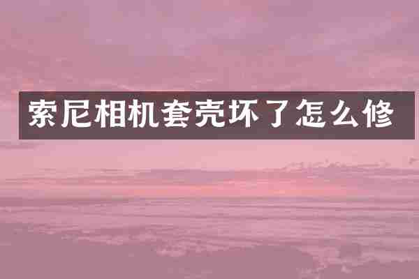 索尼相机套壳坏了怎么修