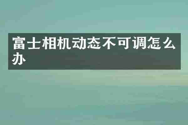 富士相机动态不可调怎么办