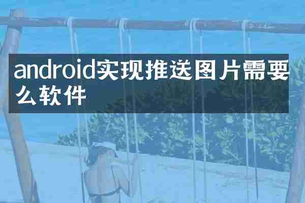 android实现推送图片需要什么软件