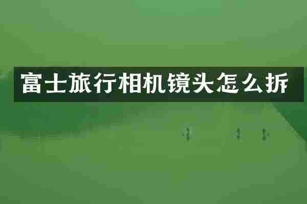 富士旅行相机镜头怎么拆