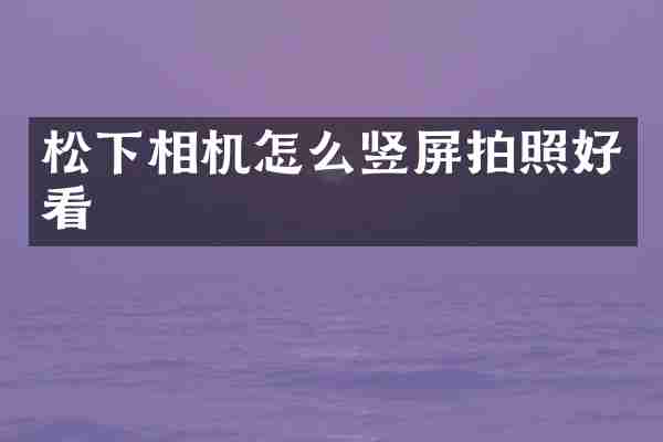 松下相机怎么竖屏拍照好看