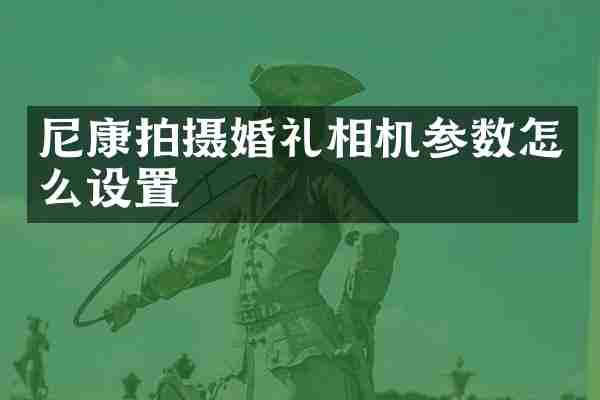 尼康拍摄婚礼相机参数怎么设置