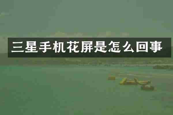 三星手机花屏是怎么回事