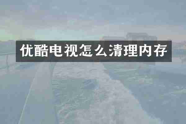 优酷电视怎么清理内存
