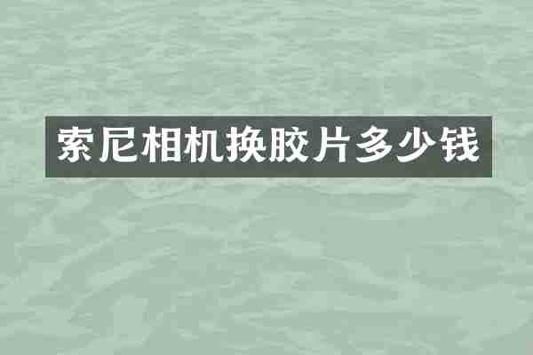 索尼相机换胶片多少钱