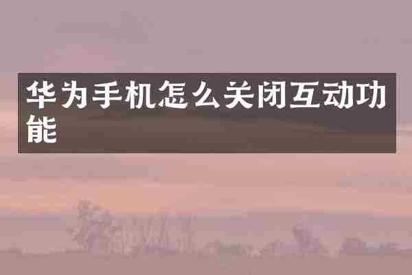 华为手机怎么关闭互动功能
