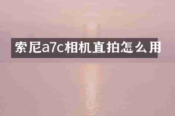 索尼a7c相机直拍怎么用