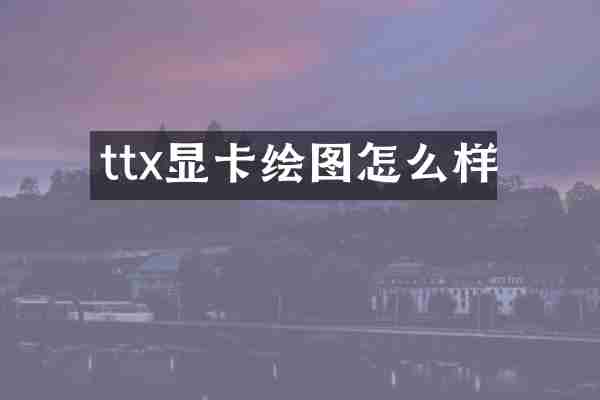 ttx显卡绘图怎么样