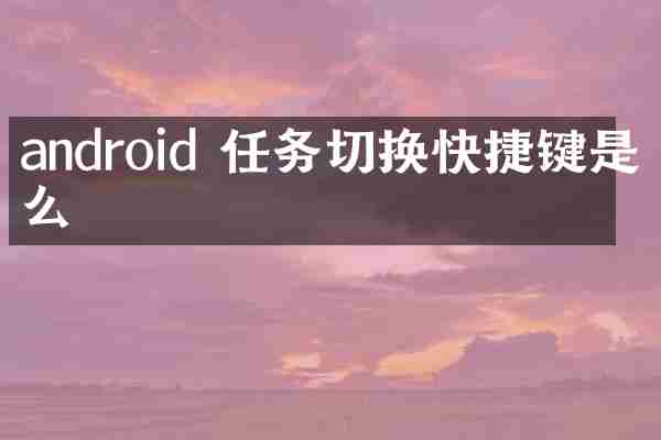 android 任务切换快捷键是什么
