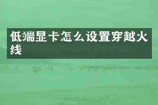 低端显卡怎么设置穿越火线