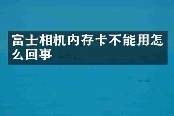 富士相机内存卡不能用怎么回事