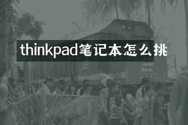 thinkpad笔记本怎么挑