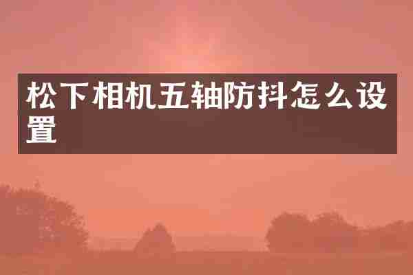 松下相机五轴防抖怎么设置