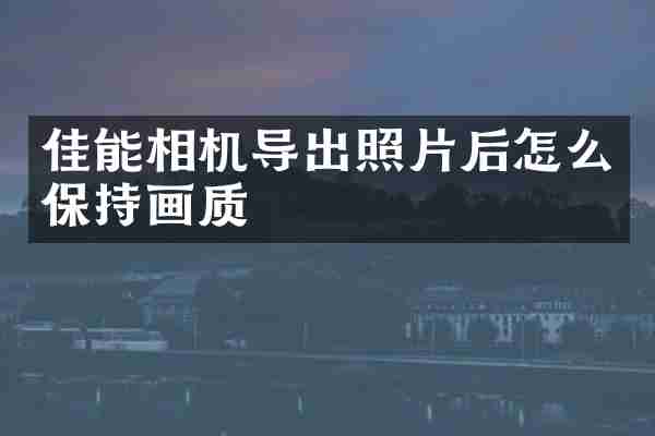 佳能相机导出照片后怎么保持画质