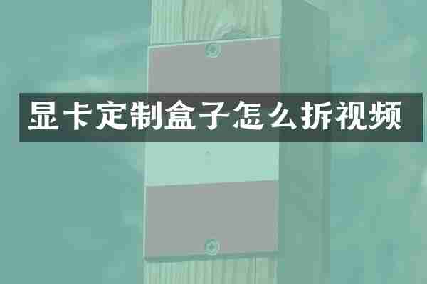 显卡定制盒子怎么拆视频