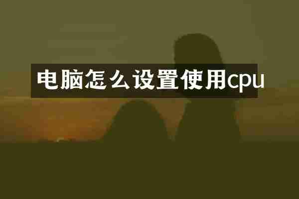 电脑怎么设置使用cpu
