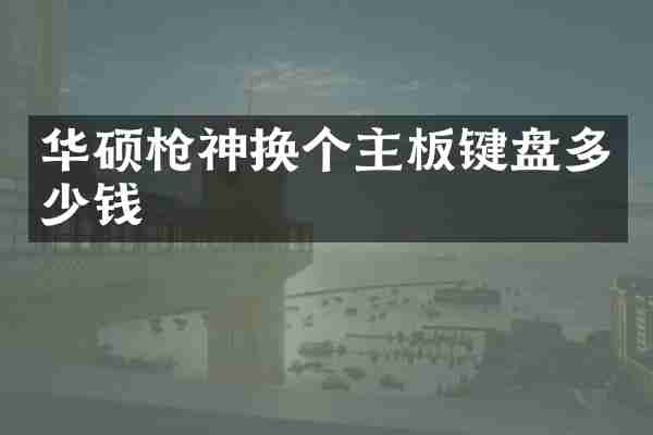 华硕枪神换个主板键盘多少钱