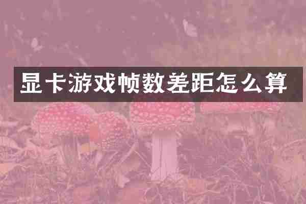 显卡游戏帧数差距怎么算
