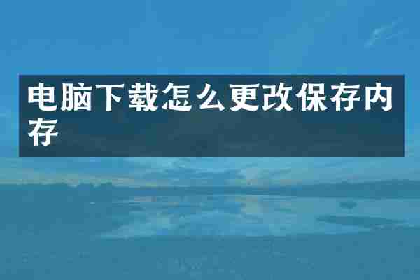 电脑下载怎么更改保存内存