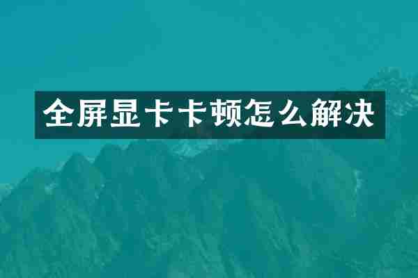 全屏显卡卡顿怎么解决