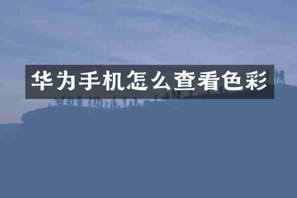 华为手机怎么查看色彩
