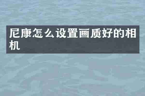 尼康怎么设置画质好的相机